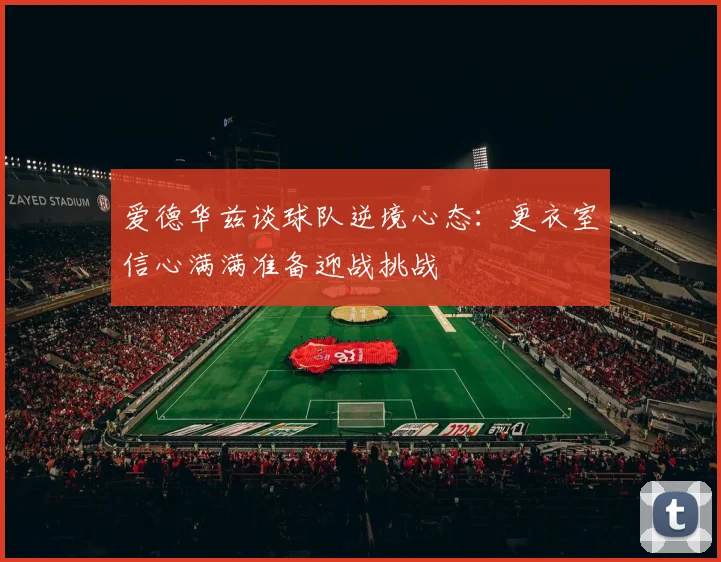 爱德华兹谈球队逆境心态：更衣室信心满满准备迎战挑战
